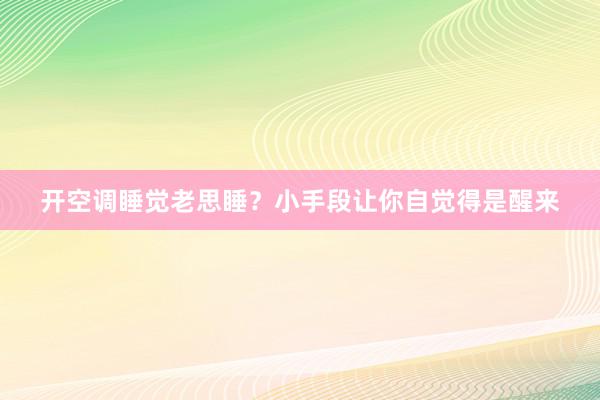 开空调睡觉老思睡？小手段让你自觉得是醒来