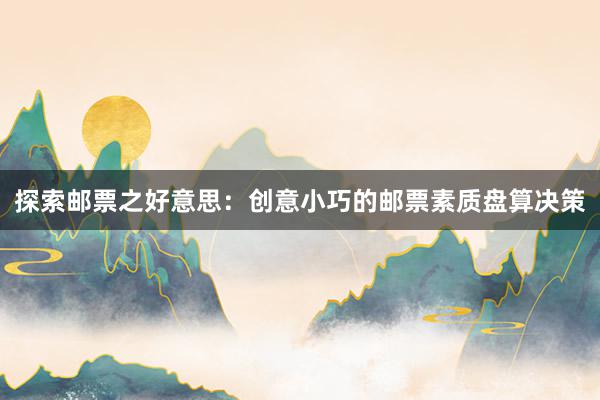 探索邮票之好意思：创意小巧的邮票素质盘算决策